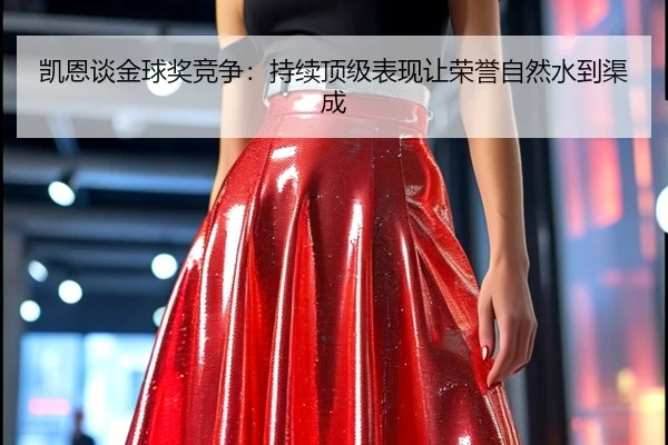 凯恩谈金球奖竞争:持续顶级表现让荣誉自然水到渠成