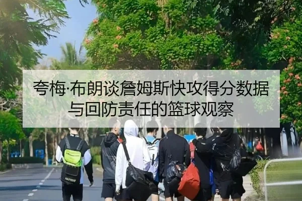 夸梅·布朗谈詹姆斯快攻得分数据与回防责任的篮球观察（Bandao）